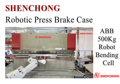 SHENCHONG Robotic Press Brake Case: ABB 500Kg Robot Bending Cell